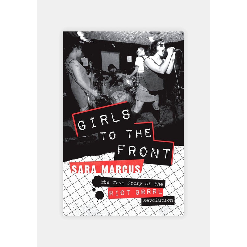 Girls to the Front : The True Story of the Riot Grrrl Revolution by Sara Marcus