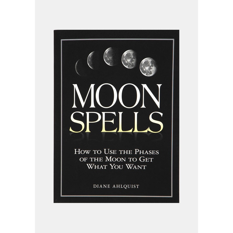 Moon Spells: How to Use the Phases of the Moon to Get What You Want